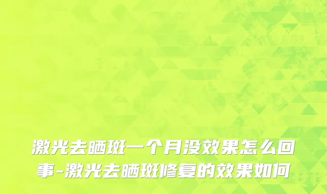 激光去晒斑一个月没效果怎么回事-激光去晒斑修复的效果如何