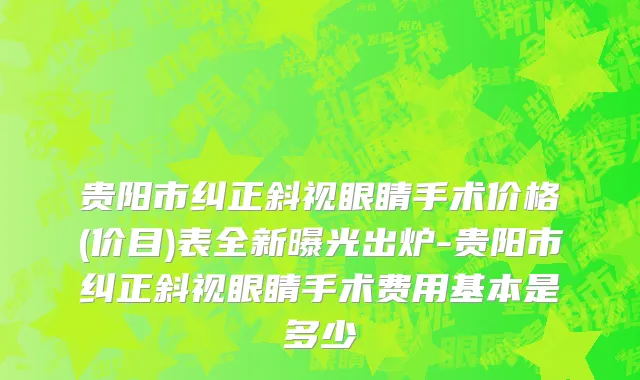 贵阳市纠正斜视眼睛手术价格(价目)表全新曝光出炉-贵阳市纠正斜视眼睛手术费用基本是多少