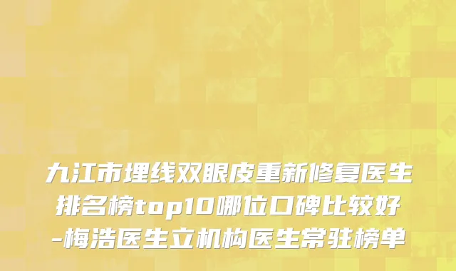 九江市埋线双眼皮重新修复医生排名榜top10哪位口碑比较好-梅浩医生立机构医生常驻榜单
