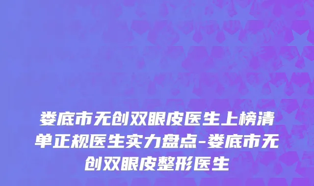 娄底市无创双眼皮医生上榜清单正规医生实力盘点-娄底市无创双眼皮整形医生