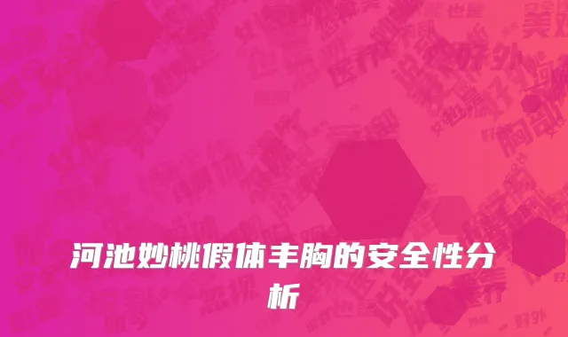河池妙桃假体丰胸的安全性分析