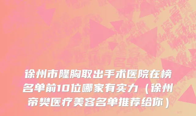 徐州市隆胸取出手术医院在榜名单前10位哪家有实力（徐州帝樊医疗美容名单推荐给你）