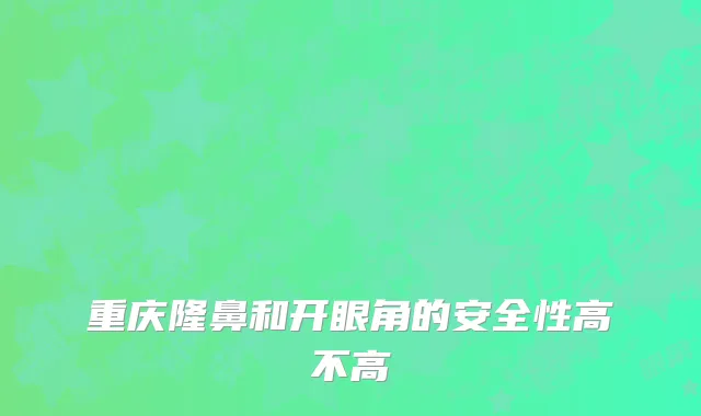 重庆隆鼻和开眼角的安全性高不高
