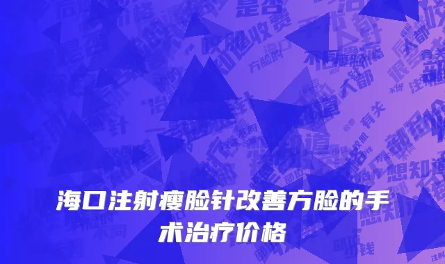 海口注射瘦脸针改善方脸的手术治疗价格
