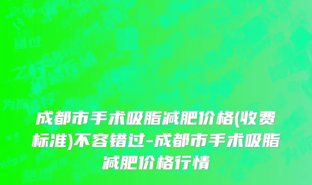 成都市手术吸脂减肥价格(收费标准)不容错过-成都市手术吸脂减肥价格行情
