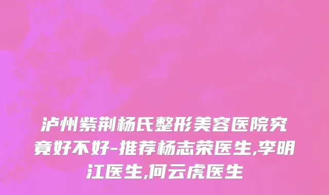 泸州紫荆杨氏整形美容医院究竟好不好-推荐杨志荣医生,李明江医生,何云虎医生