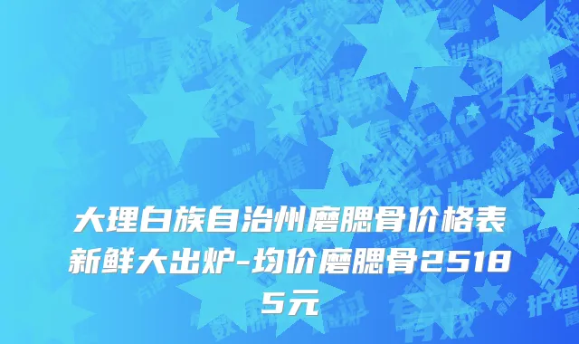 大理白族自治州磨腮骨价格表新鲜大出炉-均价磨腮骨25185元