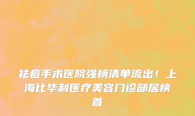 祛痘手术医院强榜清单流出!上海比华利医疗美容门诊部居榜首