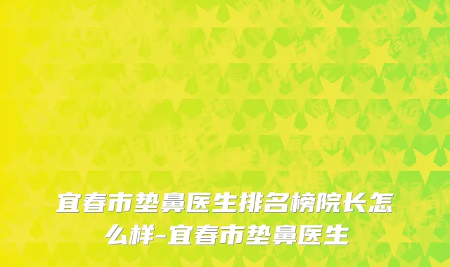 宜春市垫鼻医生排名榜院长怎么样-宜春市垫鼻医生