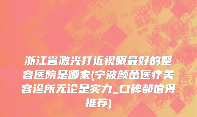 浙江省激光打近视眼最好的整容医院是哪家(宁波颜蕾医疗美容诊所无论是实力_口碑都值得推荐)