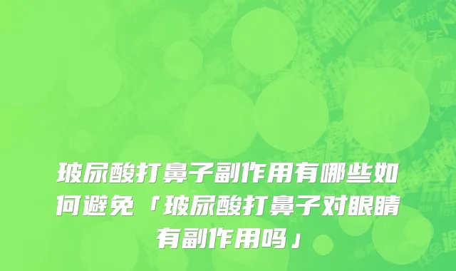 玻尿酸打鼻子副作用有哪些如何避免「玻尿酸打鼻子对眼睛有副作用吗」