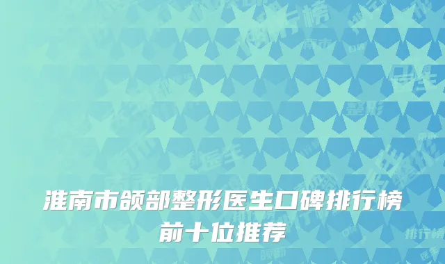 淮南市颌部整形医生口碑排行榜前十位推荐