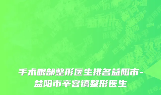 手术眼部整形医生排名益阳市-益阳市辛容镐整形医生