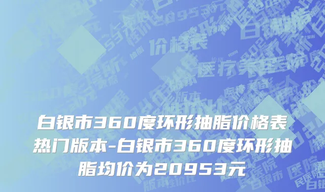 白银市360度环形抽脂价格表热门版本-白银市360度环形抽脂均价为20953元