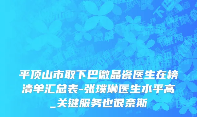 平顶山市取下巴微晶瓷医生在榜清单汇总表-张璞琳医生水平高_关键服务也很奈斯