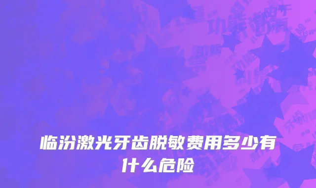 临汾激光牙齿脱敏费用多少有什么危险