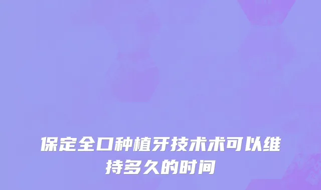保定全口种植牙技术术可以维持多久的时间