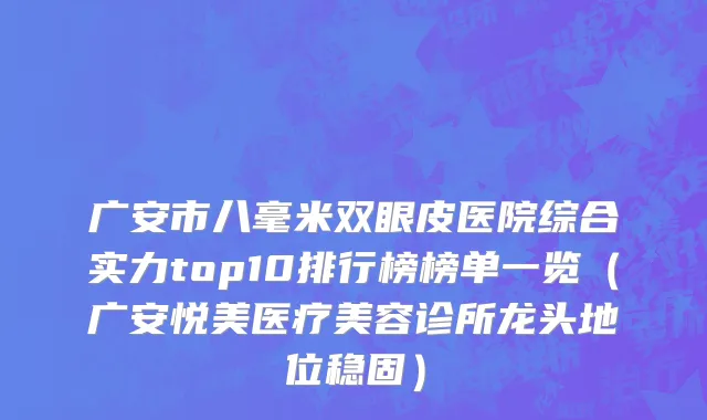 广安市八毫米双眼皮医院综合实力top10排行榜榜单一览（广安悦美医疗美容诊所龙头地位稳固）