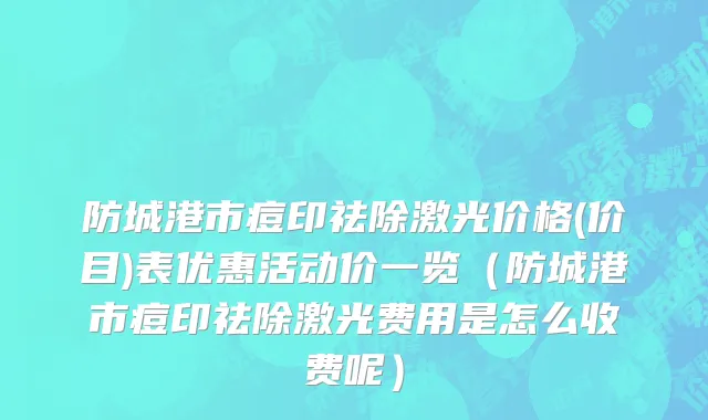 防城港市痘印祛除激光价格(价目)表优惠活动价一览（防城港市痘印祛除激光费用是怎么收费呢）