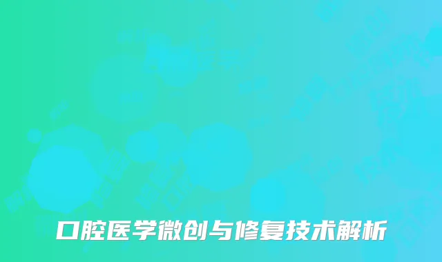 口腔医学微创与修复技术解析