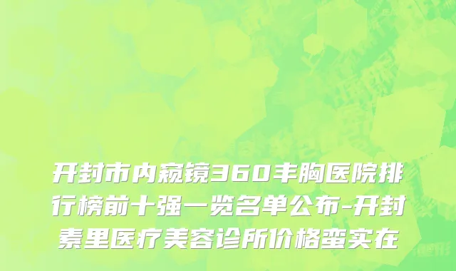 开封市内窥镜360丰胸医院排行榜前十强一览名单公布-开封素里医疗美容诊所价格蛮实在