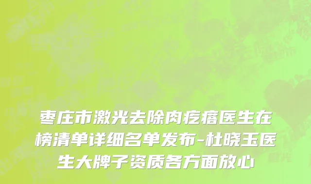 枣庄市激光去除肉疙瘩医生在榜清单详细名单发布-杜晓玉医生大牌子资质各方面放心
