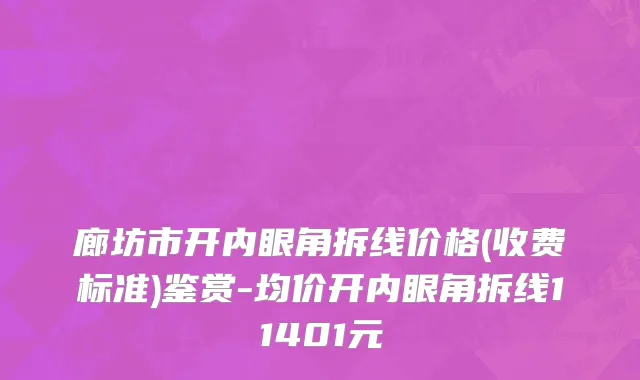 廊坊市开内眼角拆线价格(收费标准)鉴赏-均价开内眼角拆线11401元