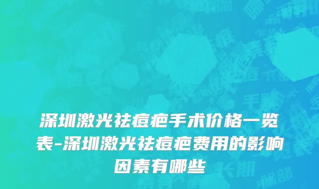 深圳激光祛痘疤手术价格一览表-深圳激光祛痘疤费用的影响因素有哪些