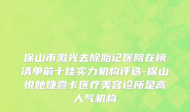 保山市激光去除胎记医院在榜清单前十佳实力机构评选-保山悦她婕熹卡医疗美容诊所是高人气机构