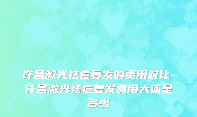 许昌激光祛痘复发的费用对比-许昌激光祛痘复发费用大体是多少