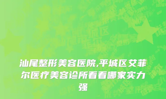 汕尾整形美容医院,平城区艾菲尔医疗美容诊所看看哪家实力强