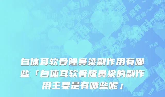 自体耳软骨隆鼻梁副作用有哪些「自体耳软骨隆鼻梁的副作用主要是有哪些呢」