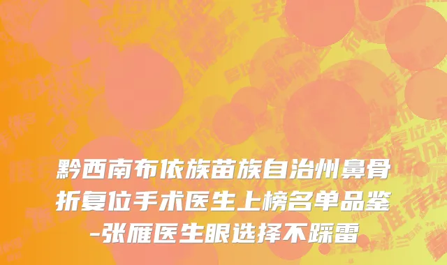 黔西南布依族苗族自治州鼻骨折复位手术医生上榜名单品鉴-张雁医生眼选择不踩雷