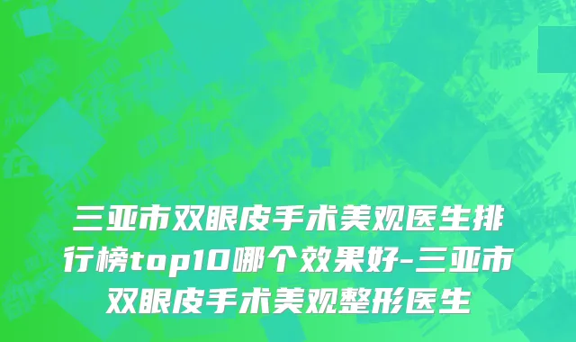 三亚市双眼皮手术美观医生排行榜top10哪个效果好-三亚市双眼皮手术美观整形医生