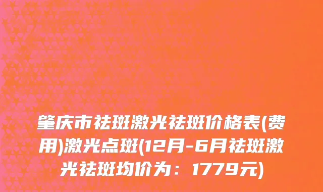 肇庆市祛斑激光祛斑价格表(费用)激光点斑(12月-6月祛斑激光祛斑均价为：1779元)