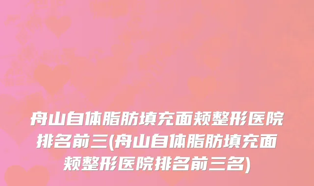 舟山自体脂肪填充面颊整形医院排名前三(舟山自体脂肪填充面颊整形医院排名前三名)