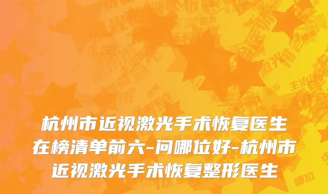 杭州市近视激光手术恢复医生在榜清单前六-问哪位好-杭州市近视激光手术恢复整形医生