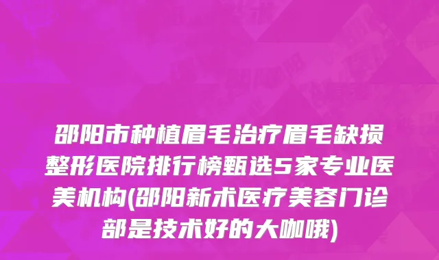邵阳市种植眉毛治疗眉毛缺损整形医院排行榜甄选5家专业医美机构(邵阳新术医疗美容门诊部是技术好的大咖哦)