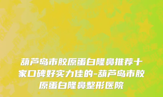 葫芦岛市胶原蛋白隆鼻推荐十家口碑好实力佳的-葫芦岛市胶原蛋白隆鼻整形医院