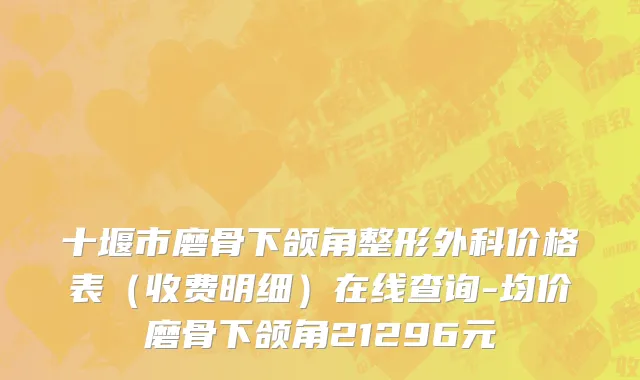 十堰市磨骨下颌角整形外科价格表（收费明细）在线查询-均价磨骨下颌角21296元