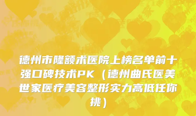 德州市隆额术医院上榜名单前十强口碑技术PK（德州曲氏医美世家医疗美容整形实力高低任你挑）