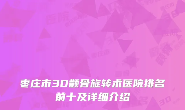 枣庄市3D颧骨旋转术医院排名前十及详细介绍
