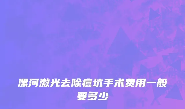 漯河激光去除痘坑手术费用一般要多少
