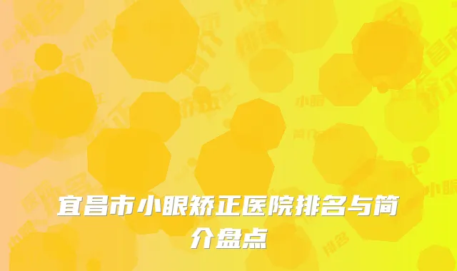宜昌市小眼矫正医院排名与简介盘点