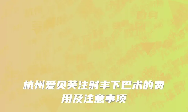 杭州爱贝芙注射丰下巴术的费用及注意事项
