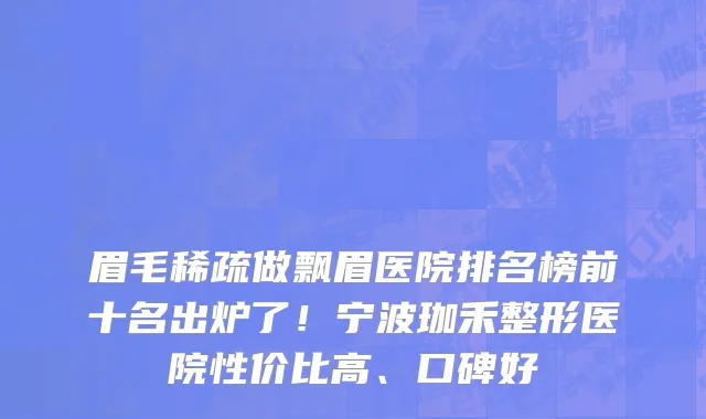 眉毛稀疏做飘眉医院排名榜前十名出炉了！宁波珈禾整形医院性价比高、口碑好