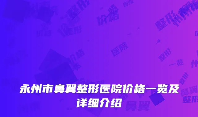 永州市鼻翼整形医院价格一览及详细介绍