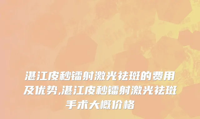 湛江皮秒镭射激光祛斑的费用及优势,湛江皮秒镭射激光祛斑手术大概价格