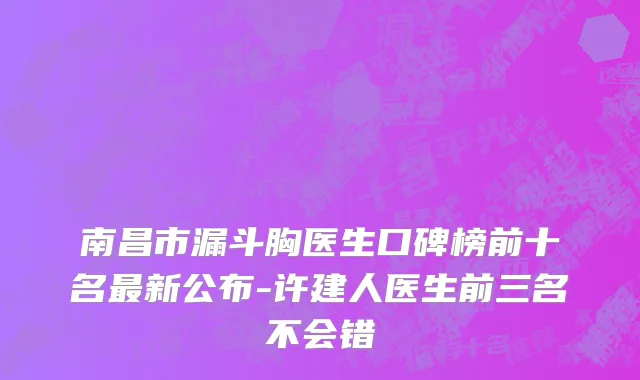 南昌市漏斗胸医生口碑榜前十名最新公布-许建人医生前三名不会错