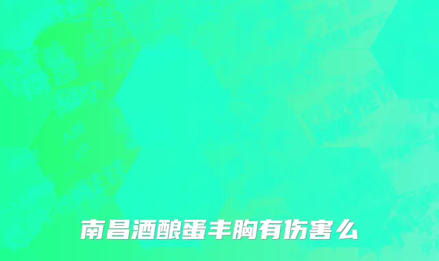 南昌酒酿蛋丰胸有伤害么